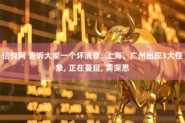 倍悦网 告诉大家一个坏消息: 上海、广州出现3大怪象, 正在蔓延, 需深思