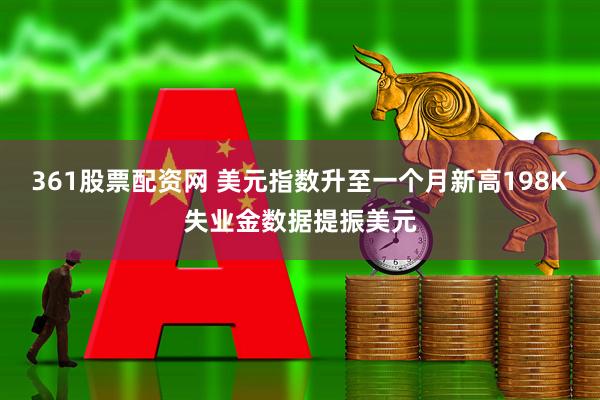 361股票配资网 美元指数升至一个月新高198K失业金数据提振美元