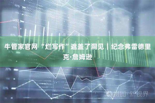 牛管家官网 “烂写作”遮盖了洞见｜纪念弗雷德里克·詹姆逊