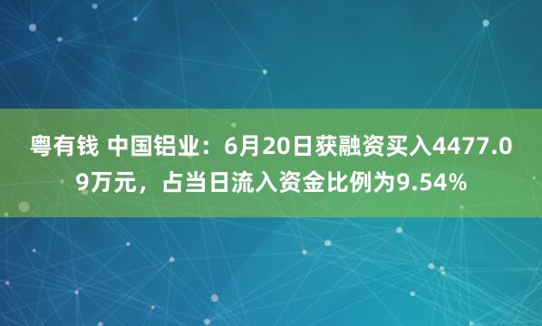 粤有钱 中国铝业：6月20日获融资买入4477.09万元，占当日流入资金比例为9.54%