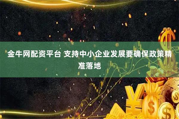 金牛网配资平台 支持中小企业发展要确保政策精准落地