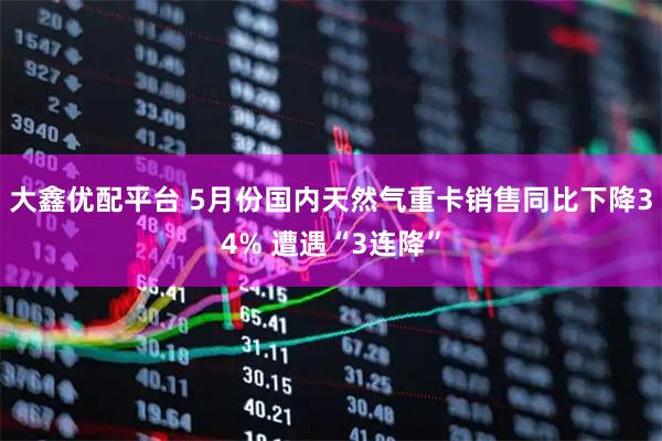 大鑫优配平台 5月份国内天然气重卡销售同比下降34% 遭遇“3连降”