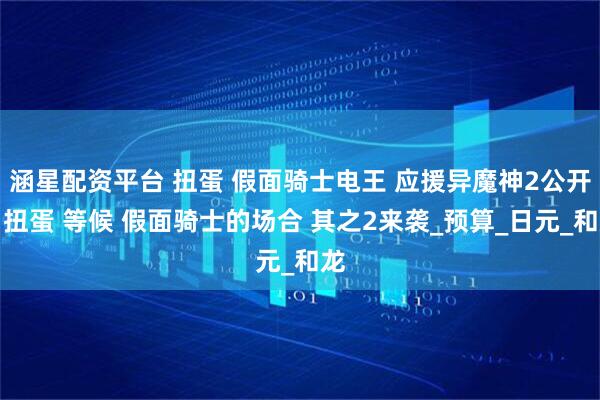 涵星配资平台 扭蛋 假面骑士电王 应援异魔神2公开，扭蛋 等候 假面骑士的场合 其之2来袭_预算_日元_和龙