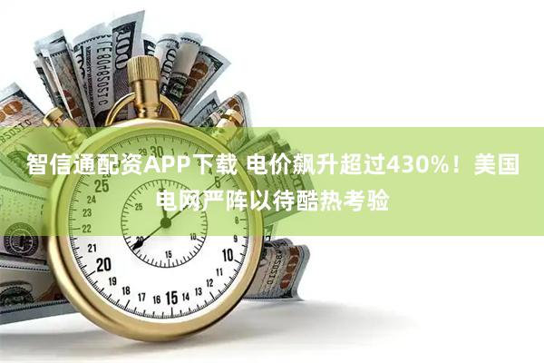 智信通配资APP下载 电价飙升超过430%！美国电网严阵以待酷热考验