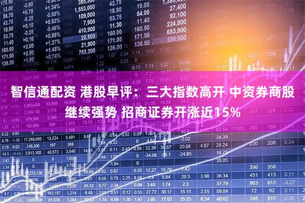 智信通配资 港股早评：三大指数高开 中资券商股继续强势 招商证券开涨近15%