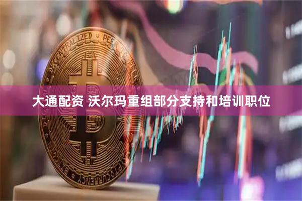 大通配资 沃尔玛重组部分支持和培训职位