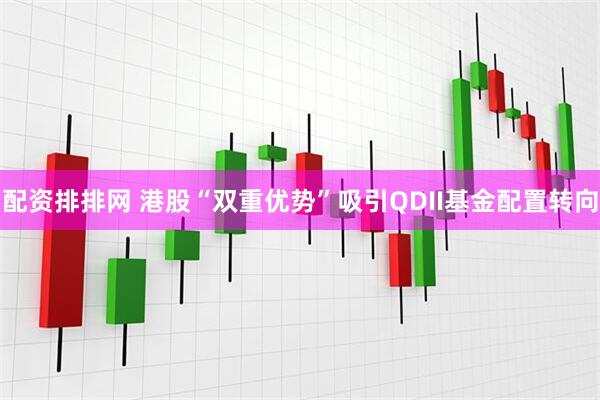 配资排排网 港股“双重优势”吸引QDII基金配置转向