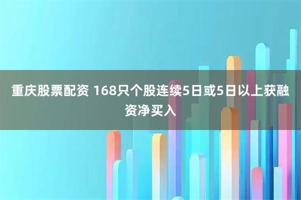 重庆股票配资 168只个股连续5日或5日以上获融资净买入