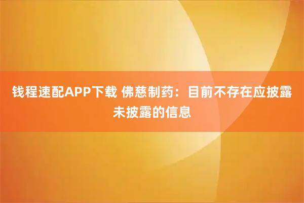 钱程速配APP下载 佛慈制药：目前不存在应披露未披露的信息