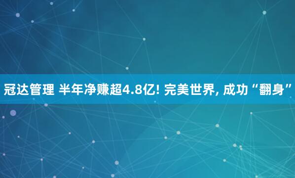 冠达管理 半年净赚超4.8亿! 完美世界, 成功“翻身”