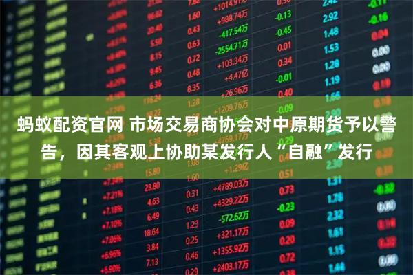 蚂蚁配资官网 市场交易商协会对中原期货予以警告，因其客观上协助某发行人“自融”发行
