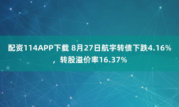 配资114APP下载 8月27日航宇转债下跌4.16%，转股溢价率16.37%