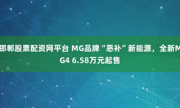 邯郸股票配资网平台 MG品牌“恶补”新能源，全新MG4 6.58万元起售