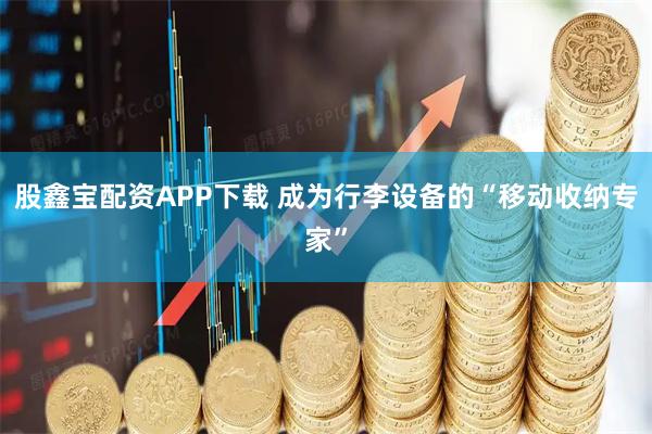 股鑫宝配资APP下载 成为行李设备的“移动收纳专家”