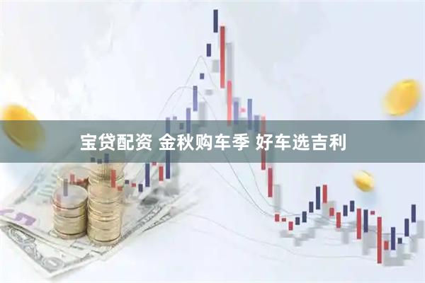 宝贷配资 金秋购车季 好车选吉利