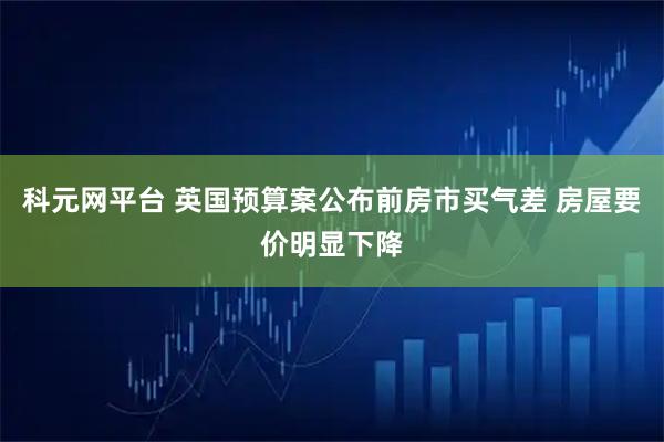 科元网平台 英国预算案公布前房市买气差 房屋要价明显下降