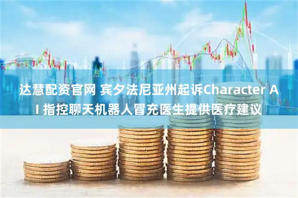 达慧配资官网 宾夕法尼亚州起诉Character AI 指控聊天机器人冒充医生提供医疗建议