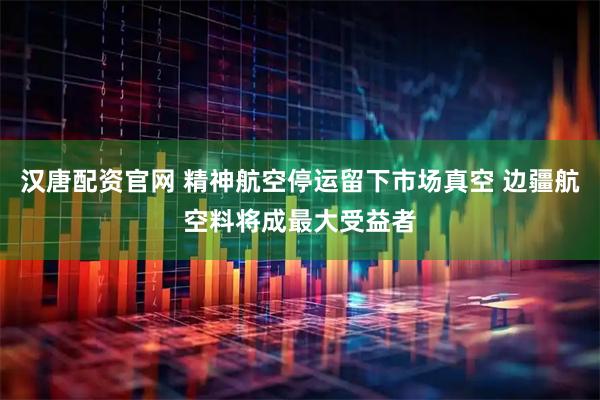 汉唐配资官网 精神航空停运留下市场真空 边疆航空料将成最大受益者